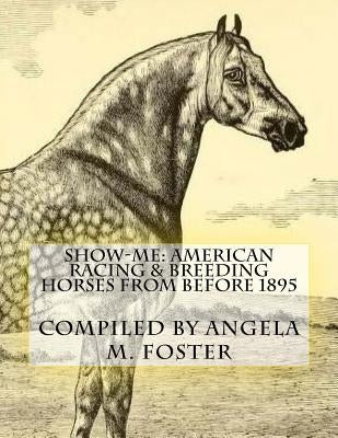 Show-Me: American Racing & Breeding Horses From Before 1895 by Foster, Angela M.