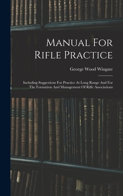 Manual For Rifle Practice: Including Suggestions For Practice At Long Range And For The Formation And Management Of Rifle Associations by Wingate, George Wood