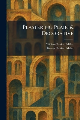 Plastering Plain & Decorative by Millar, William Bankart