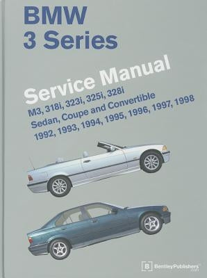 BMW 3 Series Service Manual: M3, 318i, 323i, 325i, 328i, Sedan, Coupe and Convertible 1992, 1993, 1994, 1995, 1996, 1997, 1998 by Bentley Publishers