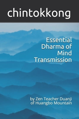 Essential Dharma of Mind Transmission: by Zen Teacher Duanji of Huangbo Mountain by Chintokkong