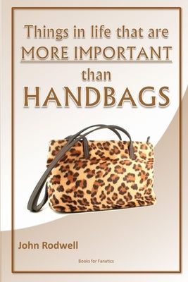 Things in life that are more important than handbags by Rodwell, John