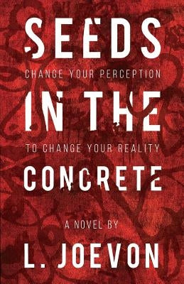 Seeds in the Concrete: Change your perception to change your reality. by Wilson, Jordan