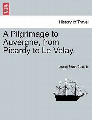 A Pilgrimage to Auvergne, from Picardy to Le Velay. Vol. II. by Costello, Louisa Stuart