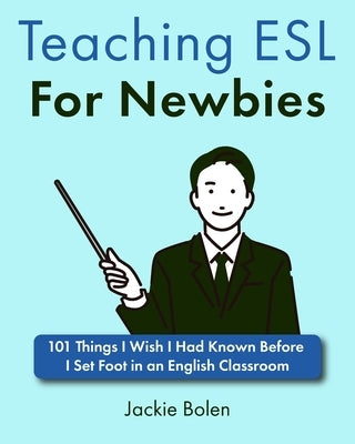 Teaching ESL For Newbies: 101 Things I Wish I Had Known Before I Set Foot in an English Classroom by Bolen, Jackie