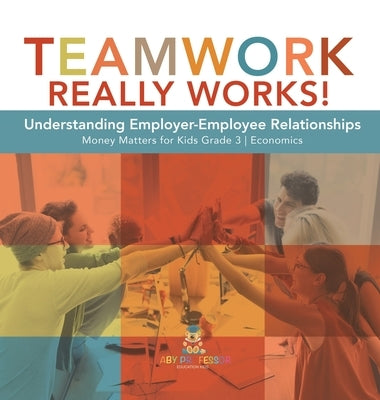 Teamwork Really Works!: Understanding Employer-Employee Relationships Money Matters for Kids Grade 3 Economics by Biz Hub