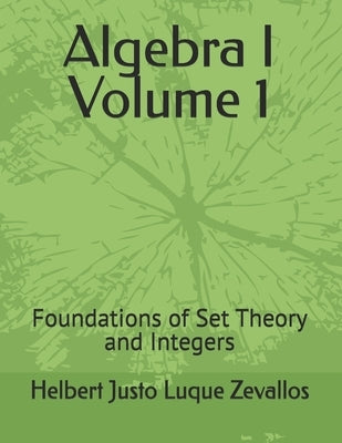 Algebra I Volume 1: Foundations of Set Theory and Integers by Luque Zevallos, Helbert Justo