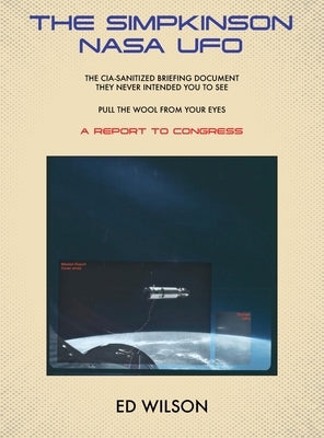 The Simpkinson NASA UFO: The CIA-Sanitized Briefing Document They Never Intended You to See-Pull the Wool From Your Eyes-A REPORT TO CONGRESS by Wilson, Ed