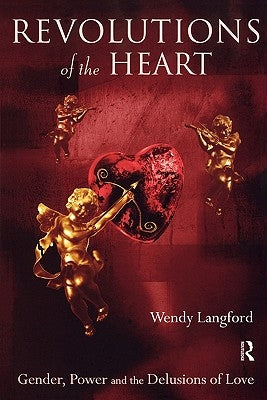 Revolutions of the Heart: Gender, Power and the Delusions of Love by Langford, Wendy