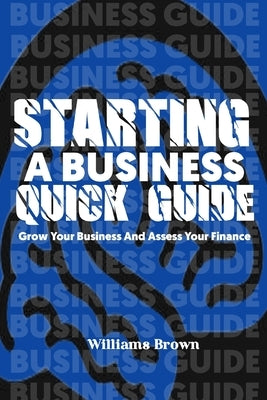 Starting a business quick guide: The guide to starting a successful business by Brown, Williams