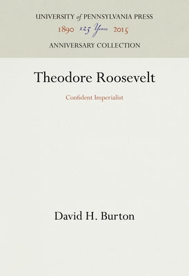 Theodore Roosevelt: Confident Imperialist by Burton, David H.