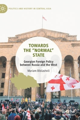 Towards the "Normal" State: Georgian Foreign Policy Between Russia and the West by Bibilashvili, Mariam