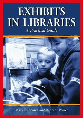 Exhibits in Libraries: A Practical Guide by Brown, Mary E.