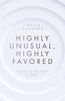 Highly Unusual, Highly Favored: A book on business, faith, miracles, & more... by Gardner, Travis