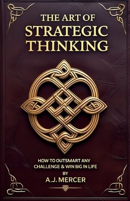 The Art of Strategic Thinking - Outsmart Any Challenge & Win Big in Life by Mercer, A. J.