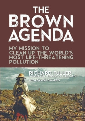 The Brown Agenda: My Mission to Clean Up the World's Most Life-Threatening Pollution by Fuller, Richard