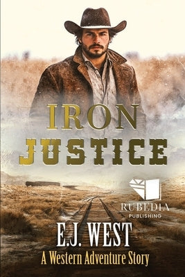 Iron Justice: A Classic Western Adventure by West, E. J.