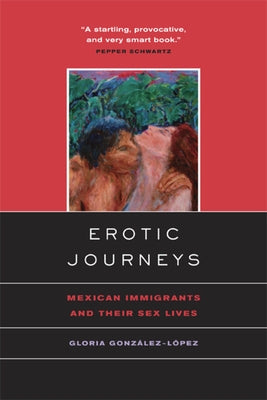 Erotic Journeys: Mexican Immigrants and Their Sex Lives by Gonzalez-Lopez, Gloria