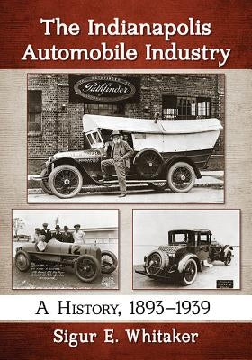 The Indianapolis Automobile Industry: A History, 1893-1939 by Whitaker, Sigur E.