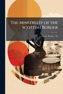 The Minstrelsy of the Scottish Border by Scott, Walter