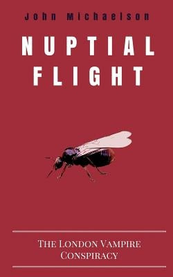 Nuptial Flight: The London Vampire Conspiracy by Michaelson, John