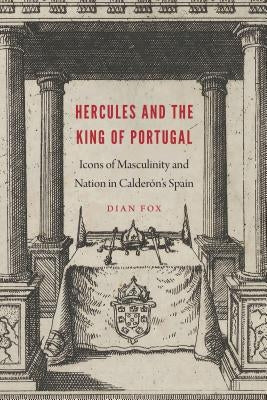 Hercules and the King of Portugal: Icons of Masculinity and Nation in Calderón's Spain by Fox, Dian