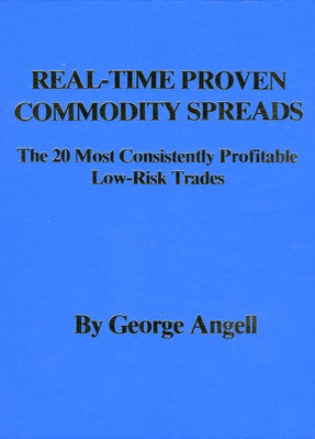 Real Time Proven Commodity Spreads: The 20 Most Consistently Profitable Low-Risk Trades by Angell, George