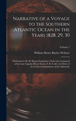 Narrative of a Voyage to the Southern Atlantic Ocean in the Years 1828, 29, 30: Performed in H. M. Sloop Chanticleer, Under the Command of the Late Ca by Webster, William Henry Bayley