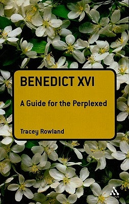 Benedict XVI: A Guide for the Perplexed by Rowland, Tracey