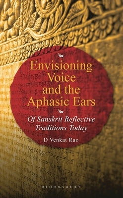 Envisioning Voice and the Aphasic Ears: Of Sanskrit Reflective Traditions Today by Rao, D. Venkat