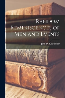 Random Reminiscences of Men and Events [microform] by Rockefeller, John D. (John Davison)