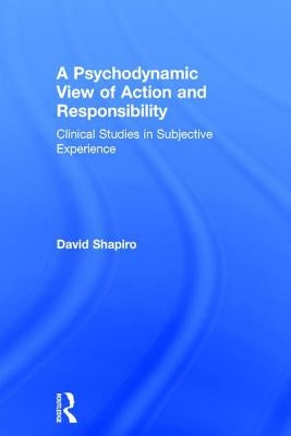 A Psychodynamic View of Action and Responsibility: Clinical Studies in Subjective Experience by Shapiro, David