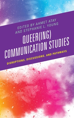 Queer(ing) Communication Studies: Disruptions, Discussions, and Pathways by Atay, Ahmet