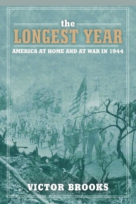 The Longest Year: America at War and at Home in 1944 by Brooks, Victor