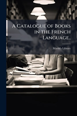 A Catalogue of Books in the French Language.. by Marsh's Library