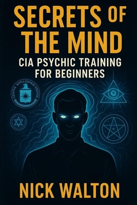 Secrets of the Mind: CIA Psychic Training for Beginners by Walton, Nick