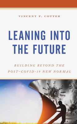 Leaning into the Future: Building Beyond the Post-COVID-19 New Normal by Cotter, Vincent F.