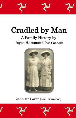 Cradled by Man: A Family History by Joyce Hammond (née Cannell) by Hammond, Joyce