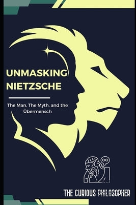Unmasking Nietzsche: The Man, The Myth, and the Übermensch by Philosopher, The Curious