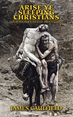 Arise Ye Sleeping Christians: Your Money Is the Holy Grail by Caulfield, James