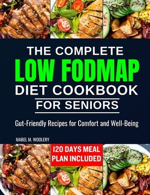 The complete LOW FODMAP diet cookbook for seniors: Gut-Friendly Recipes for Comfort and Well-Being by Woolery, Mabel M.