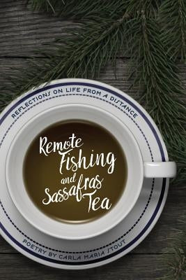 Remote Fishing and Sassafras Tea: Poems by Stout, Carla Maria