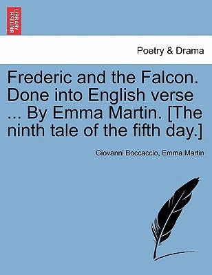 Frederic and the Falcon. Done Into English Verse ... by Emma Martin. [the Ninth Tale of the Fifth Day.] by Boccaccio, Giovanni