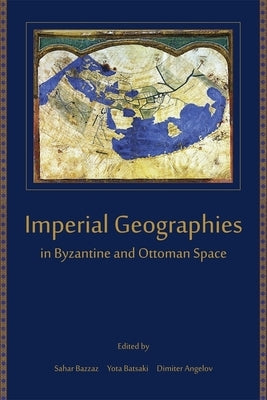 Imperial Geographies in Byzantine and Ottoman Space by Bazzaz, Sahar