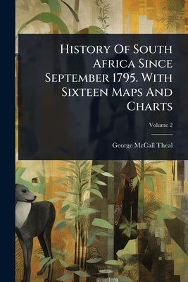History Of South Africa Since September 1795. With Sixteen Maps And Charts by Theal, George McCall