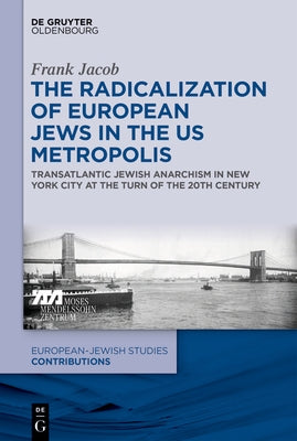 The Radicalization of European Jews in the Us Metropolis: Transatlantic Jewish Anarchism in New York City at the Turn of the 20th Century by Jacob, Frank