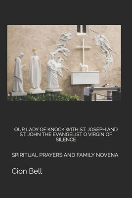 Our Lady of Knock with St. Joseph and St. John the Evangelist O Virgin of Silence: Spiritual Prayers and Family Novena by Bell, Cion
