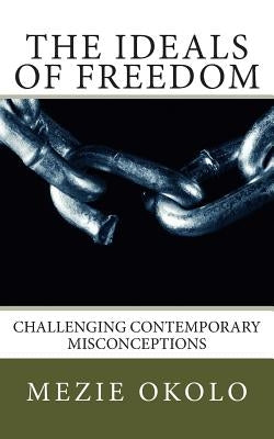 The Ideals of Freedom: Biblical Perspective and Contemporary Misconceptions by Okolo, Mezie
