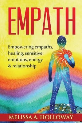 Empath: Empowering empaths, healing, sensitive emotions, energy & relationships by Holloway, Melissa Anna