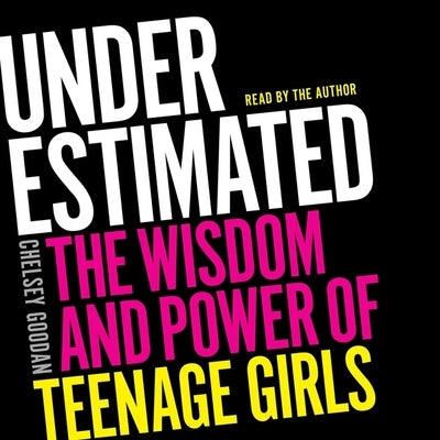 Underestimated: The Wisdom and Power of Teenage Girls by Goodan, Chelsey